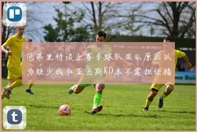 范弗里特谈上赛季球队混乱原因认为缺少我和亚当斯KD本不需担任精神领袖