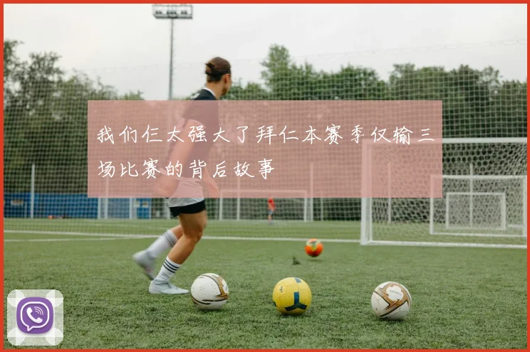 我们仨太强大了拜仁本赛季仅输三场比赛的背后故事