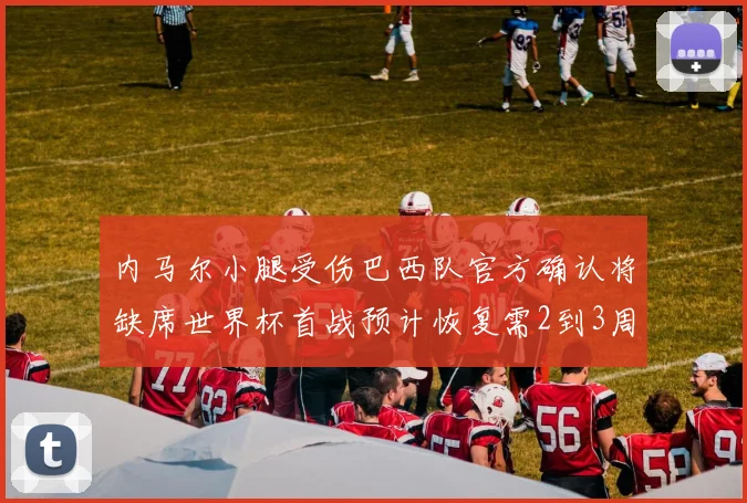 内马尔小腿受伤巴西队官方确认将缺席世界杯首战预计恢复需2到3周