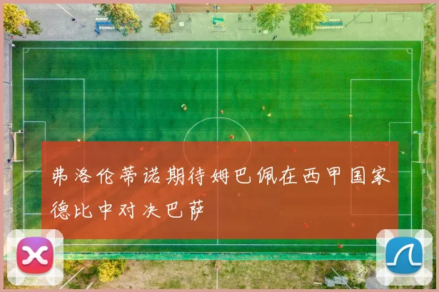 弗洛伦蒂诺期待姆巴佩在西甲国家德比中对决巴萨