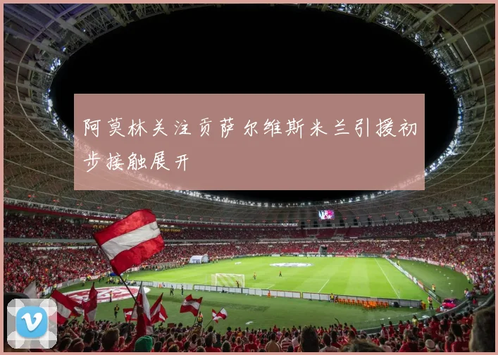 阿莫林关注贡萨尔维斯米兰引援初步接触展开