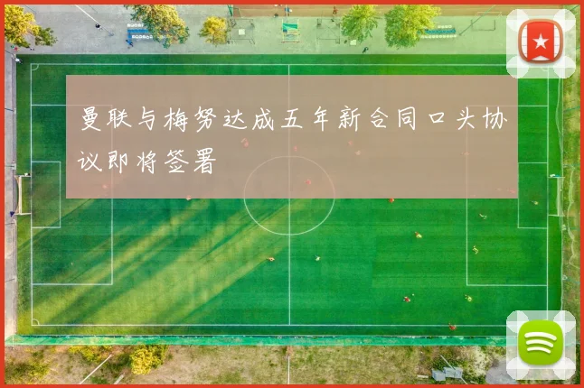曼联与梅努达成五年新合同口头协议即将签署