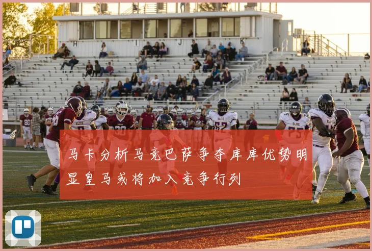 马卡分析马竞巴萨争夺库库优势明显皇马或将加入竞争行列